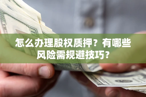 北京怎么办理股权质押？有哪些风险需规避技巧？