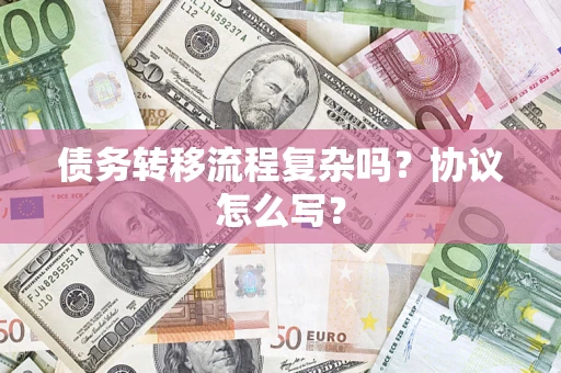 北京债务转移流程复杂吗？协议怎么写？