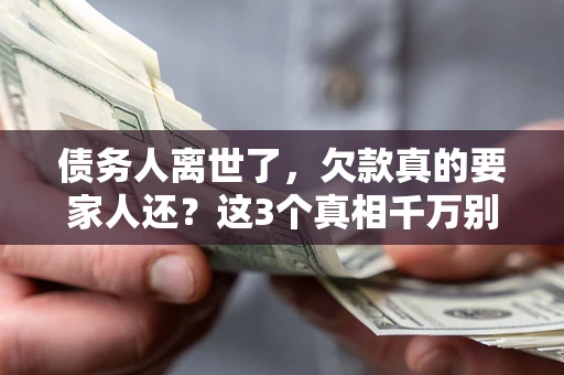 北京债务人离世了，欠款真的要家人还？这3个真相千万别弄错