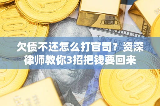 北京欠债不还怎么打官司？资深律师教你3招把钱要回来