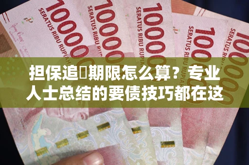 北京担保追償期限怎么算？专业人士总结的要债技巧都在这里了