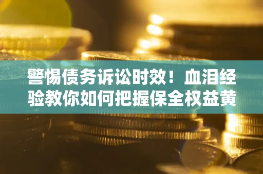 北京警惕债务诉讼时效！血泪经验教你如何把握保全权益黄金期