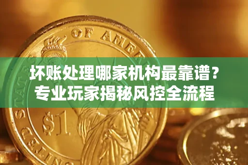 北京坏账处理哪家机构最靠谱？专业玩家揭秘风控全流程