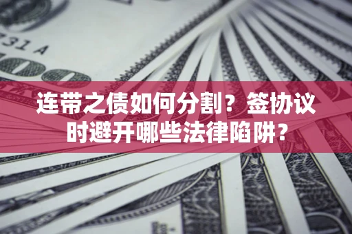 北京连带之债如何分割？签协议时避开哪些法律陷阱？