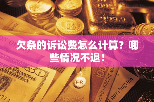 北京欠条的诉讼费怎么计算?哪些情况不退! 北京欠条的诉讼费怎么计算?哪些情况不退!