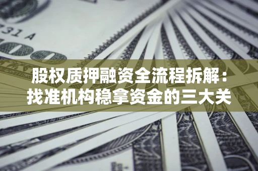 北京股权质押融资全流程拆解：找准机构稳拿资金的三大关键