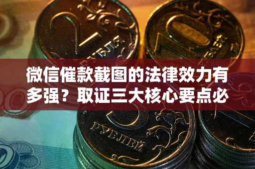 北京微信催款截图的法律效力有多强？取证三大核心要点必须知道！