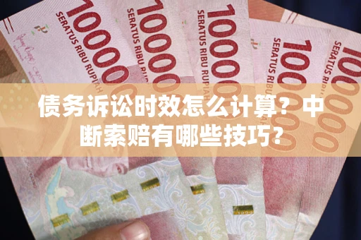 北京债务诉讼时效怎么计算？中断索赔有哪些技巧？