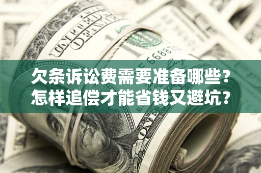 北京欠条诉讼费需要准备哪些？怎样追偿才能省钱又避坑？