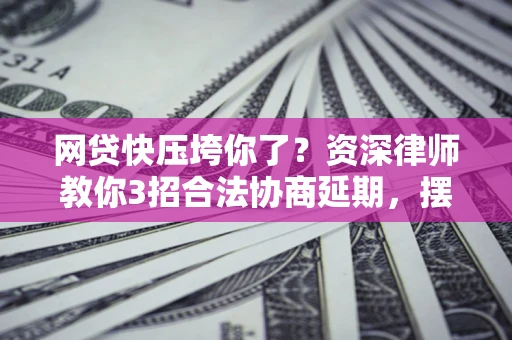 北京网贷快压垮你了？资深律师教你3招合法协商延期，摆脱暴力催收！