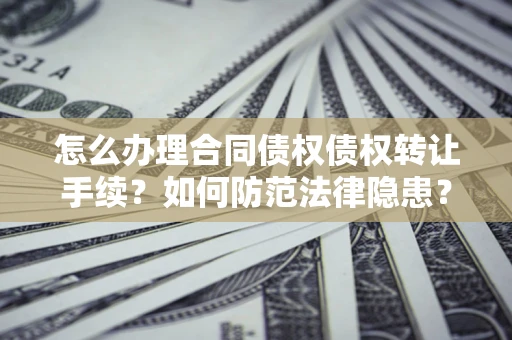 北京怎么办理合同债权债权转让手续？如何防范法律隐患？