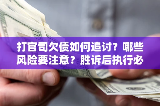 北京打官司欠债如何追讨？哪些风险要注意？胜诉后执行必看！