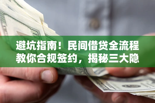 北京避坑指南！民间借贷全流程教你合规签约，揭秘三大隐形陷阱