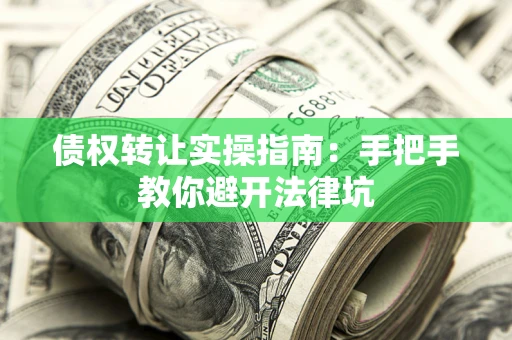 北京债权转让实操指南：手把手教你避开法律坑