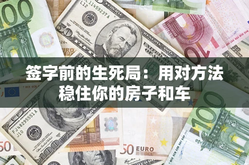 北京签字前的生死局：用对方法稳住你的房子和车