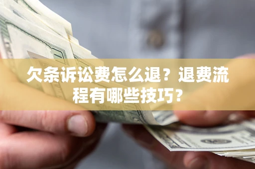北京欠条诉讼费怎么退？退费流程有哪些技巧？