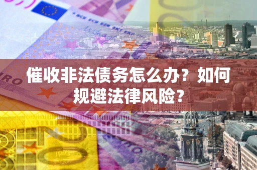 北京催收非法债务怎么办？如何规避法律风险？
