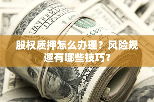 北京股权质押怎么办理？风险规避有哪些技巧？