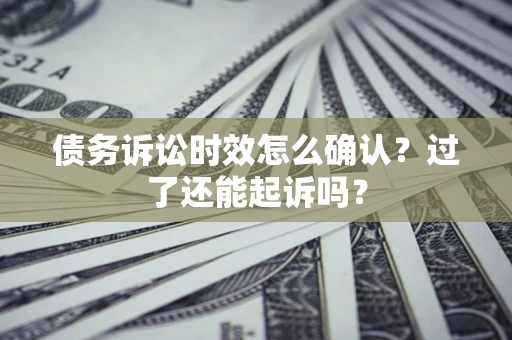 北京债务诉讼时效怎么确认？过了还能起诉吗？