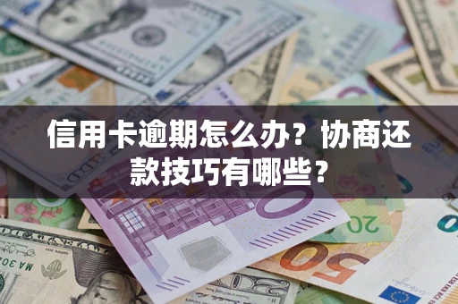北京信用卡逾期怎么办？协商还款技巧有哪些？