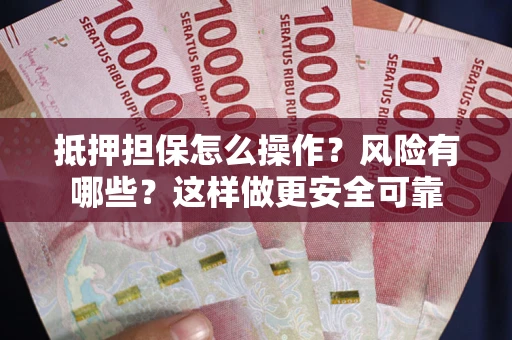 北京抵押担保怎么操作？风险有哪些？这样做更安全可靠