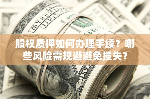 北京股权质押如何办理手续？哪些风险需规避避免损失？