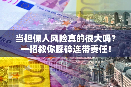 北京当担保人风险真的很大吗？一招教你踩碎连带责任！