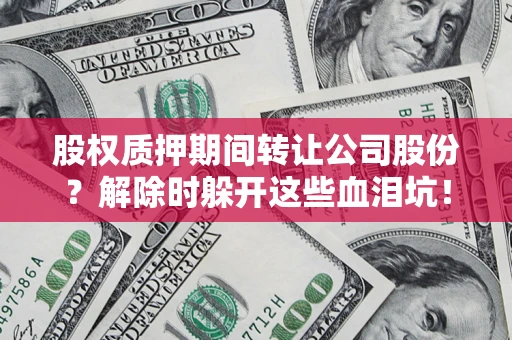 北京股权质押期间转让公司股份？解除时躲开这些血泪坑！