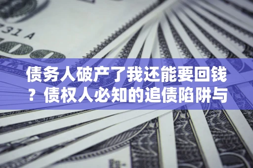 北京债务人破产了我还能要回钱？债权人必知的追债陷阱与破局之道