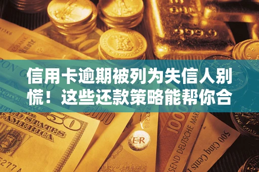 北京信用卡逾期被列为失信人别慌！这些还款策略能帮你合法止损