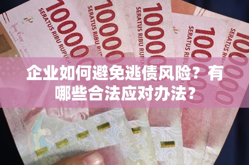 北京企业如何避免逃债风险？有哪些合法应对办法？