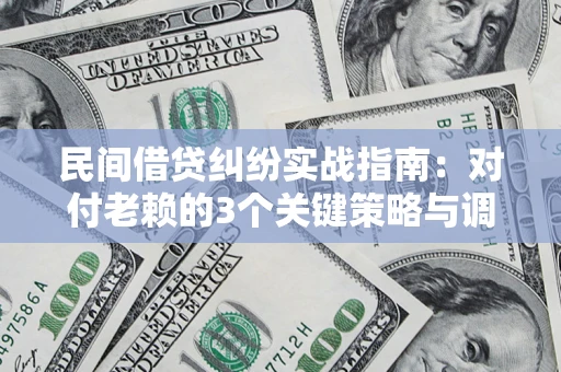 北京民间借贷纠纷实战指南：对付老赖的3个关键策略与调解盲区解析