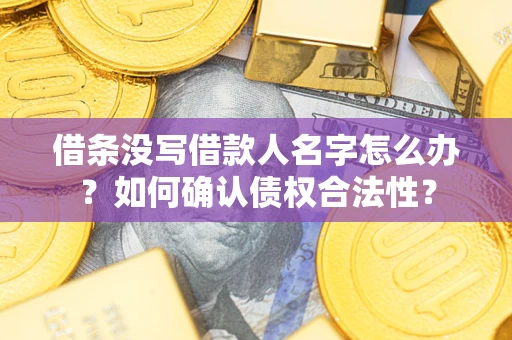 北京借条没写借款人名字怎么办？如何确认债权合法性？