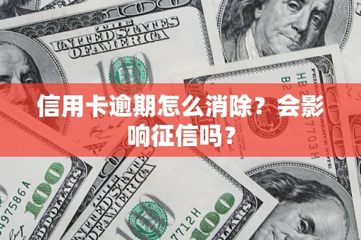 北京信用卡逾期怎么消除？会影响征信吗？