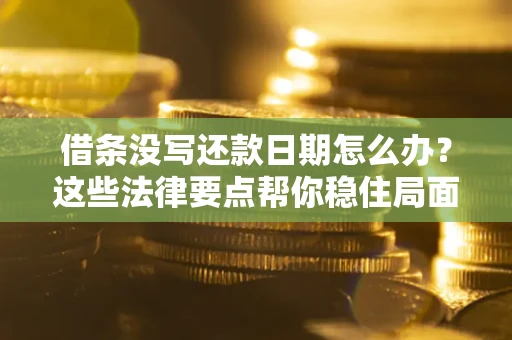 北京借条没写还款日期怎么办？这些法律要点帮你稳住局面