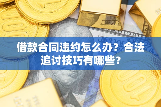 北京借款合同违约怎么办？合法追讨技巧有哪些？