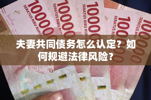 北京夫妻共同债务怎么认定？如何规避法律风险？