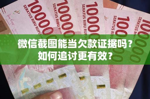 北京微信截图能当欠款证据吗？如何追讨更有效？