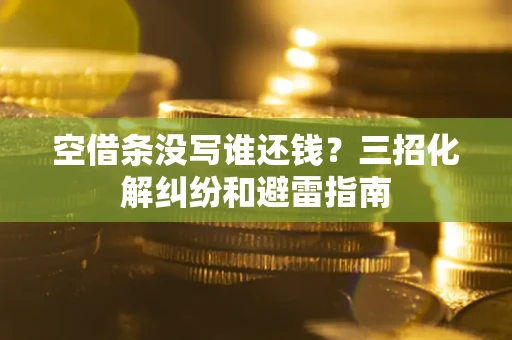 北京空借条没写谁还钱？三招化解纠纷和避雷指南