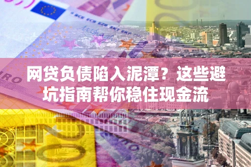北京网贷负债陷入泥潭？这些避坑指南帮你稳住现金流