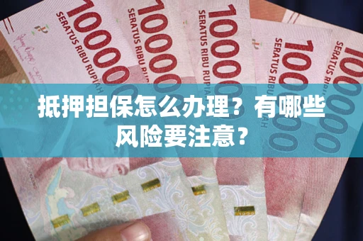 北京抵押担保怎么办理？有哪些风险要注意？