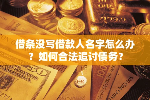 北京借条没写借款人名字怎么办？如何合法追讨债务？