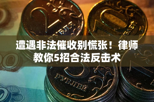 北京遭遇非法催收别慌张！律师教你5招合法反击术