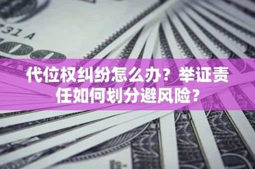 北京代位权纠纷怎么办？举证责任如何划分避风险？