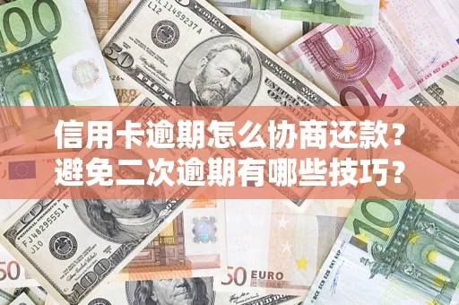 北京信用卡逾期怎么协商还款？避免二次逾期有哪些技巧？