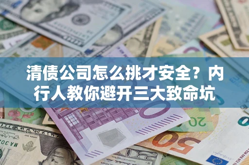北京清债公司怎么挑才安全?内行人教你避开三大致命坑 北京清债公司怎么挑才安全?内行人教你避开三大致命坑