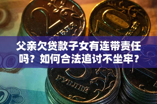 北京父亲欠贷款子女有连带责任吗？如何合法追讨不坐牢？