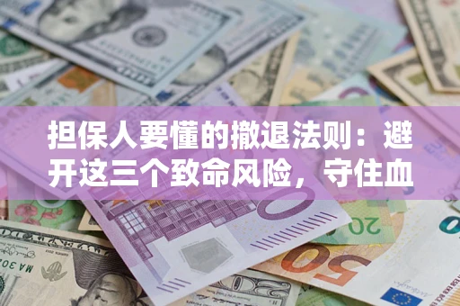 北京担保人要懂的撤退法则：避开这三个致命风险，守住血汗钱