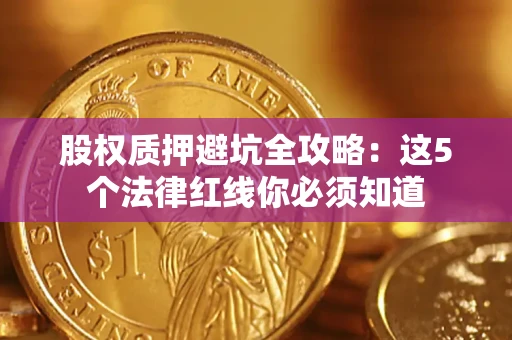 北京股权质押避坑全攻略：这5个法律红线你必须知道