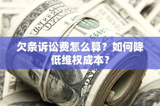 北京欠条诉讼费怎么算？如何降低维权成本？